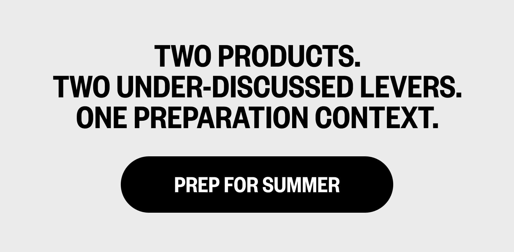 Two products. Two under-discussed levers. One preparation context. PREP FOR SUMMER