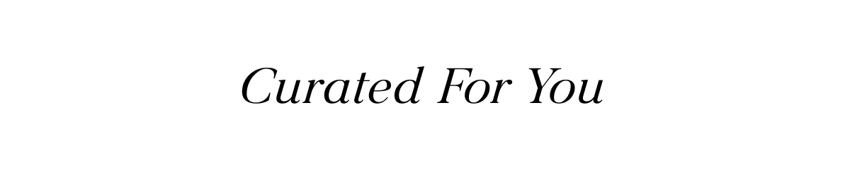 CURATED FOR YOU