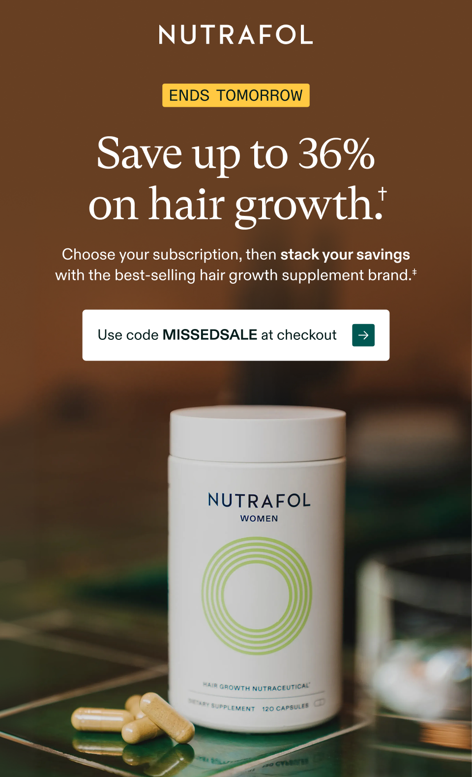 ENDS TOMORROW  Save up to 36% on hair growth.†  Choose your subscription, then stack your savings with the best-selling hair growth supplement brand.‡  Use code MISSEDSALE at checkout →