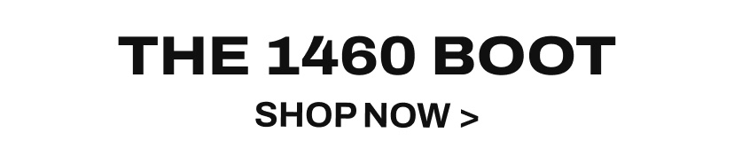 THE 1460 BOOT SHOP NOW >