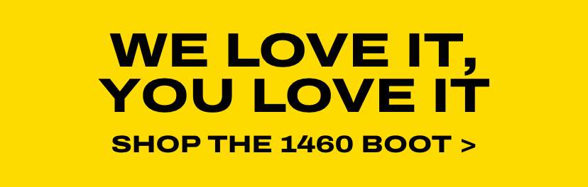 WE LOVE IT, YOU LOVE IT SHOP THE 1460 BOOT