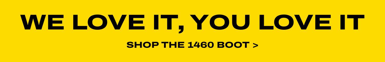 WE LOVE IT, YOU LOVE IT SHOP THE 1460 BOOT