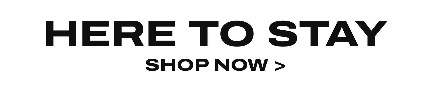 HERE TO STAY   SHOP ALL  