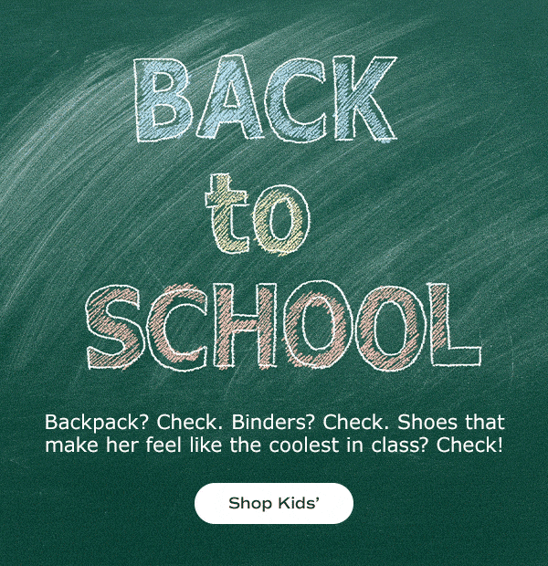 A green chalkboard with colorful chalk block-letter font says, Back to School. A line of text underneath says, Backpack? Check. Binders? Check. Shoes that make her feel like the coolest in class? Check! Shop Kids’.