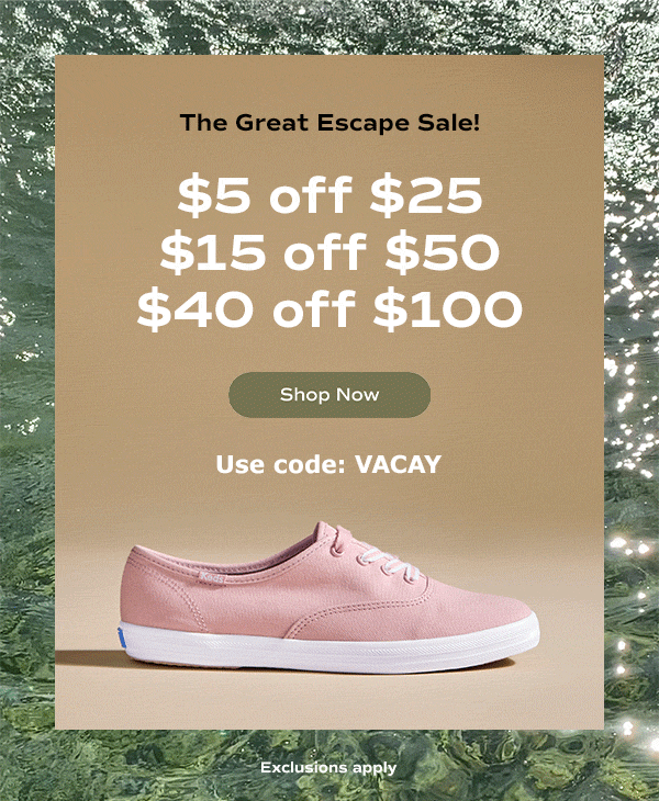 A sparkling sea background with a side view of the Keds Champion Canvas Lace-Up in blush on top. Text above the shoe reads, The great escape sale! Get $5 off $25, $15 off $50, or $40 off $100 with code VACAY. Exclusions apply. Shop now.