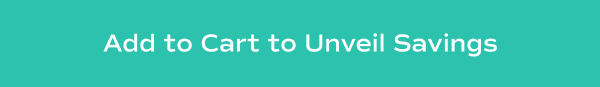 Teal colored headline that reads "Add to Cart to Unveil Savings".