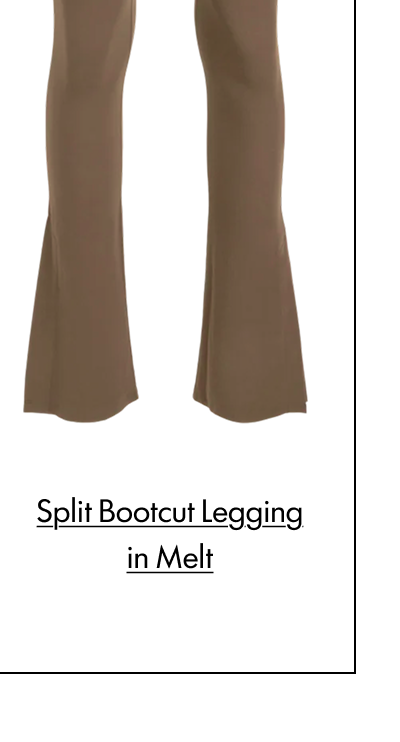  SPLIT BOOTCUT LEGGING IN MELT