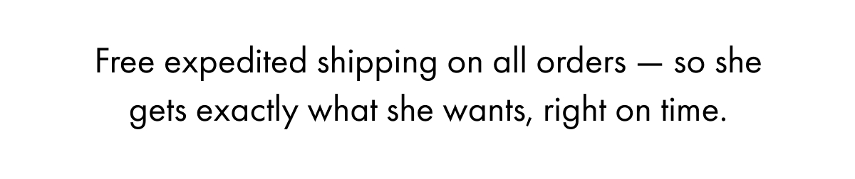 Free expedited shipping on all orders — so she gets exactly what she wants, right on time.