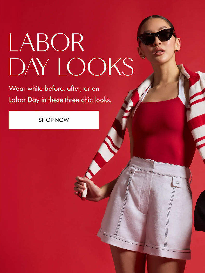 LABOR DAY LOOKS Wear white before, after, or on Labor day in these three chic looks. SHOP NOW
