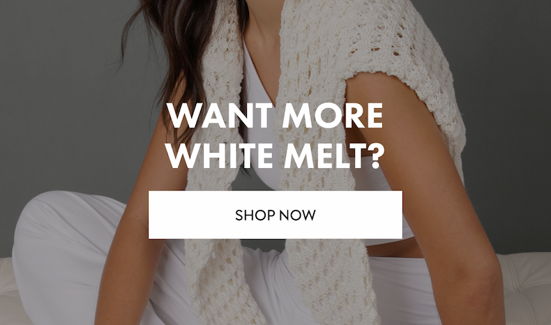 WANT MORE WHITE MELT? SHOP NOW