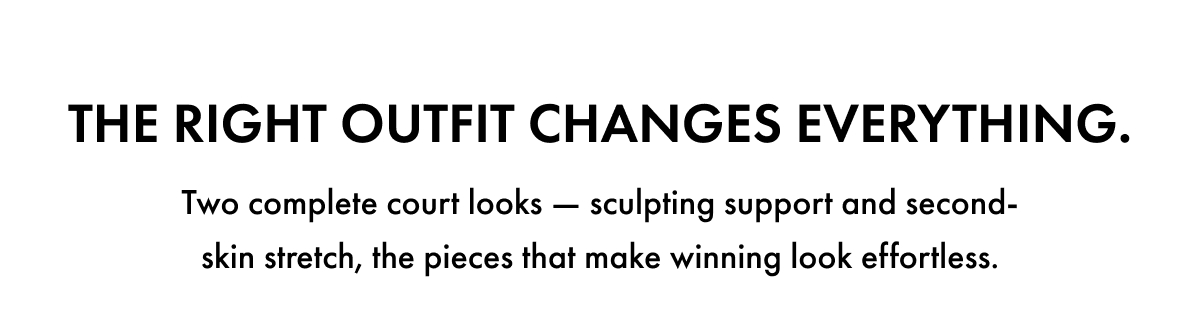 The right outfit changes everything. Two complete court looks — sculpting support and second-skin stretch, the pieces that make winning look effortless.