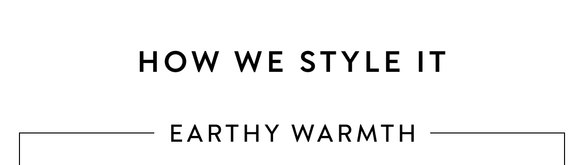 HOW WE STYLE IT EARTHY WARMTH