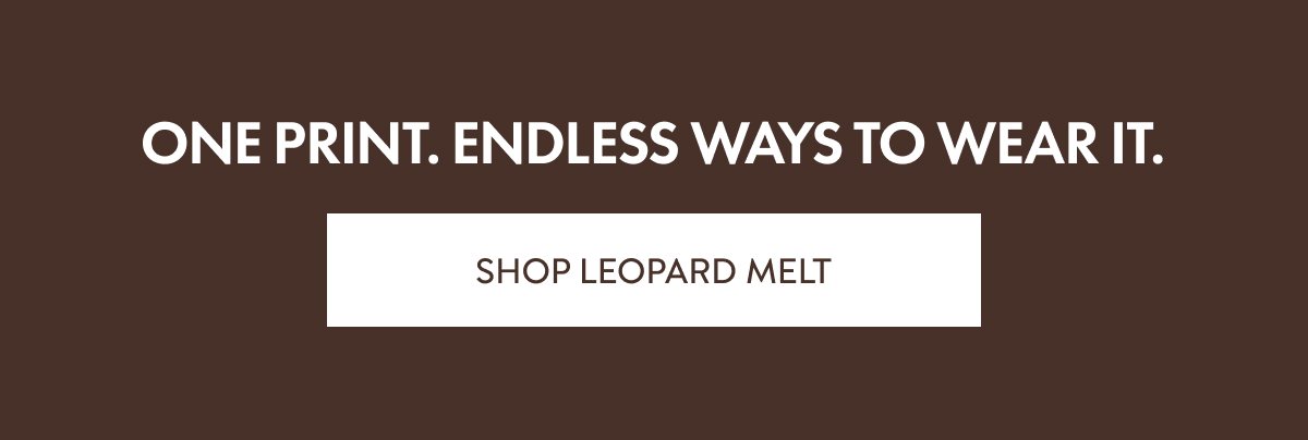 One print. Endless ways to wear it. SHOP LEOPARD MELT