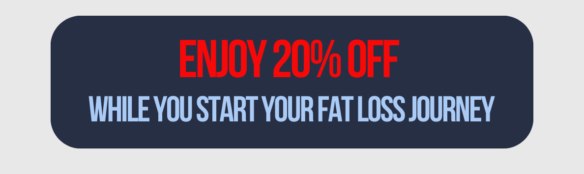 Enjoy 20% off while you start your fat loss journey