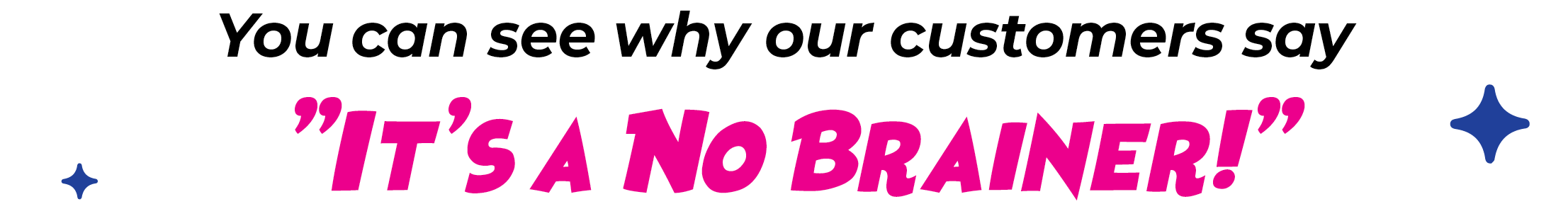 You can see why our customers say, "It's a No-Brainer!"