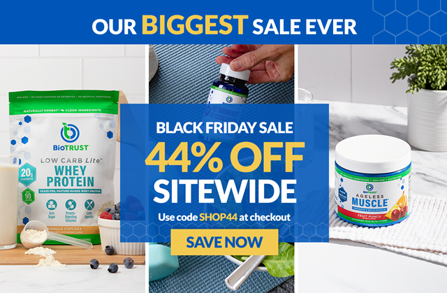 BioTRUST's biggest sale ever! Black Friday Sale: 44% OFF sitewide. Use code SHOP44 at checkout to save on Low Carb Lite Whey Protein, Ageless Muscle, and more.