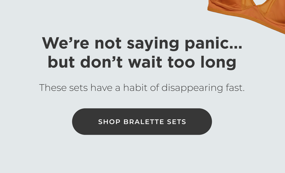 We're not saying panic… but don't wait too long. These sets have a habit of disappearing fast. [Shop Bralette Sets]