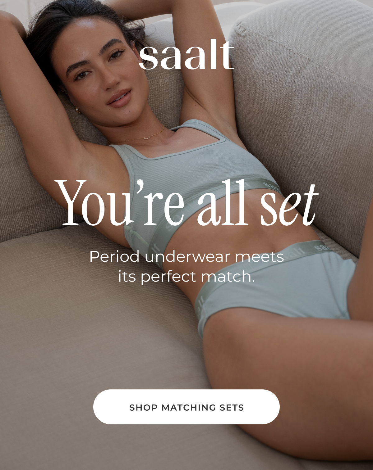 You're all set. Period underwear meets its perfect match. [SHOP MATCHING SETS]