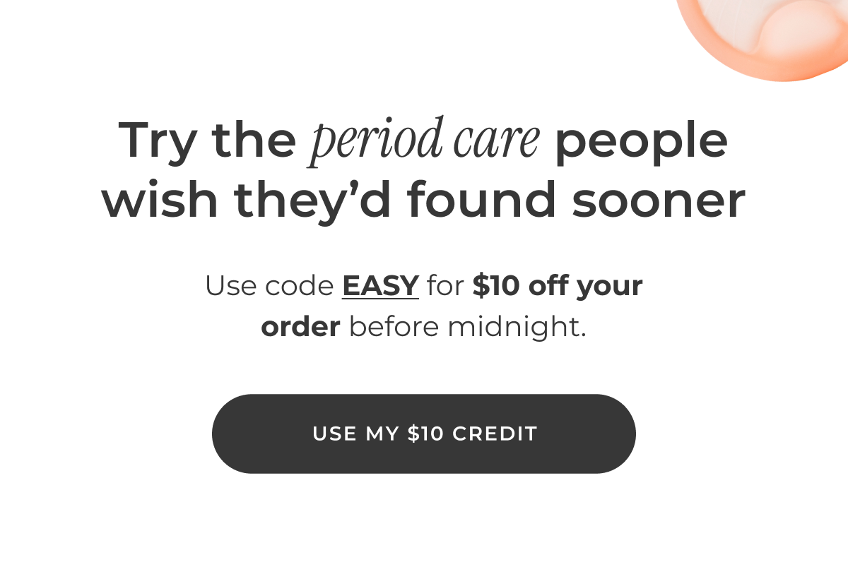 Try the period care people wish they'd found sooner. Use code EASY for $10 off your order before midnight.