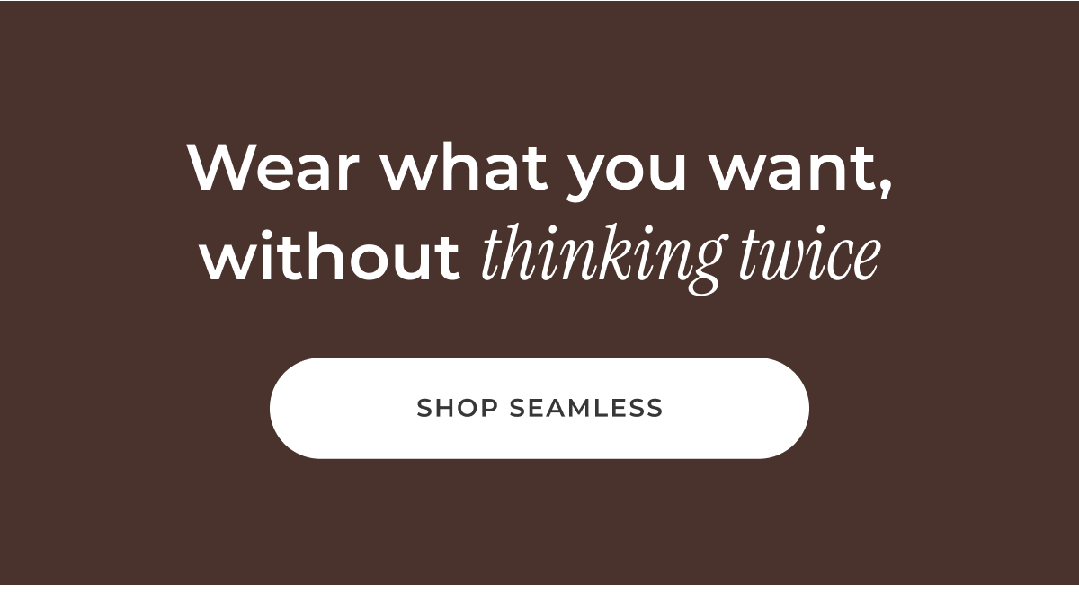 Wear what you want, without thinking twice. [Shop Seamless]