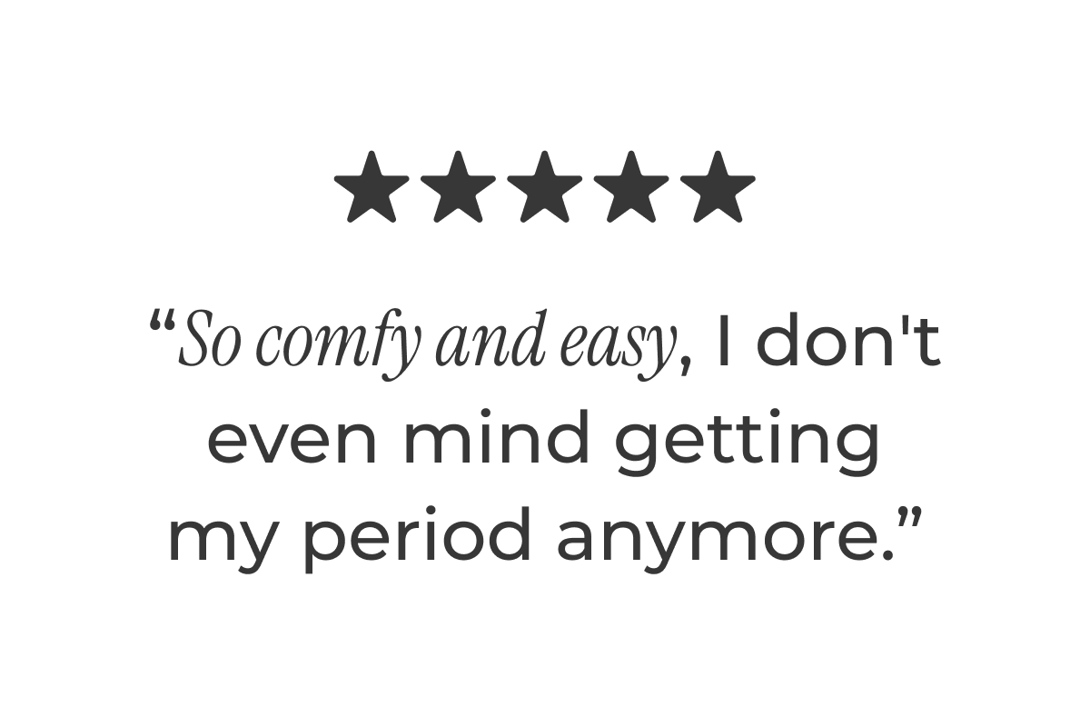 "So comfy and easy, I don't even mind getting my period anymore."