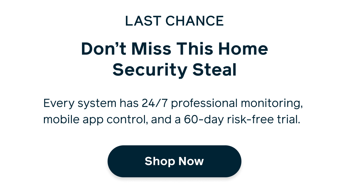 Last Chance | Don't Miss This Home Security Steal | Every system has 24/7 professional monitoring, mobile app control, and a 60-day risk-free trial. Shop Now