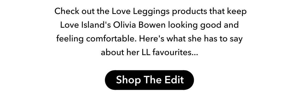 check out the Love leggings products that keep Love Island's Olivia Bowen looking good and feeling comfortable. Shop Now.