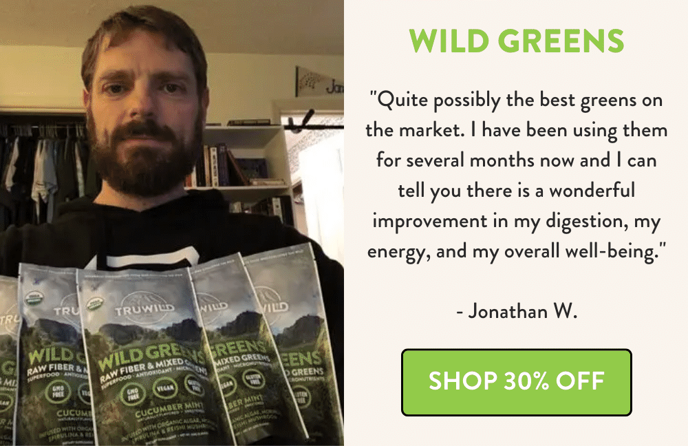 Wild Greens - been using them for several months now and I can tell you there is a wonderful improvement in my digestion, my energy, and my overall well-being