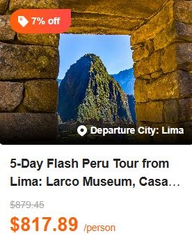 5-Day Flash Peru Tour from Lima: Larco Museum, Casa Aliaga, Main Square, PukaPukara, Machu Picchu and Aguas Calientes | Round Trip Train to Machu Picchu 5.0 (5 reviews) Tour Code: 711813