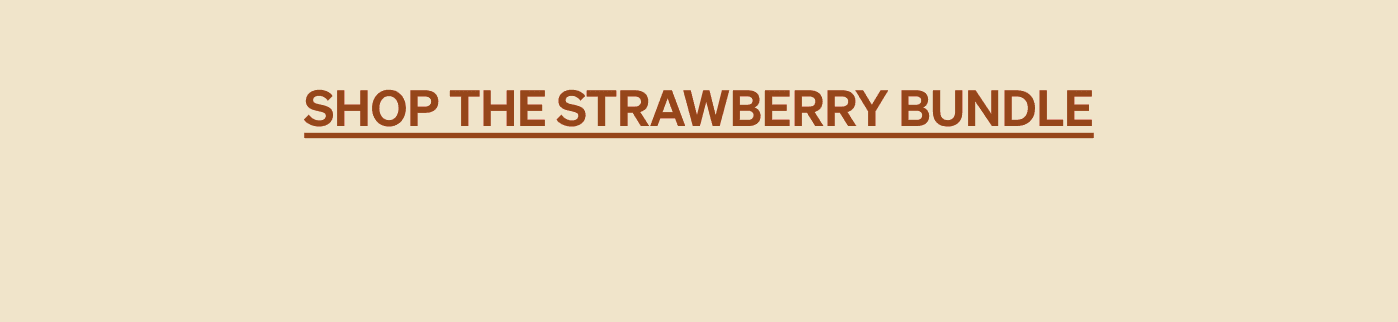 SHOP THE STRAWBERRY BUNDLE >>