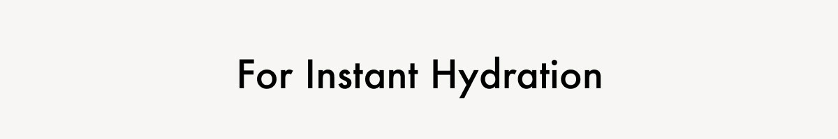 For Instant Hydration