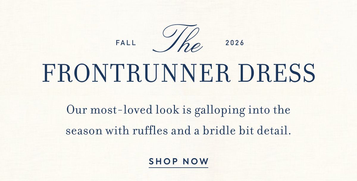 Fall 2026 THE FRONTRUNNER DRESS Our most-loved look is galloping into the season&nbsp;with ruffles and a&nbsp;bridle bit detail.