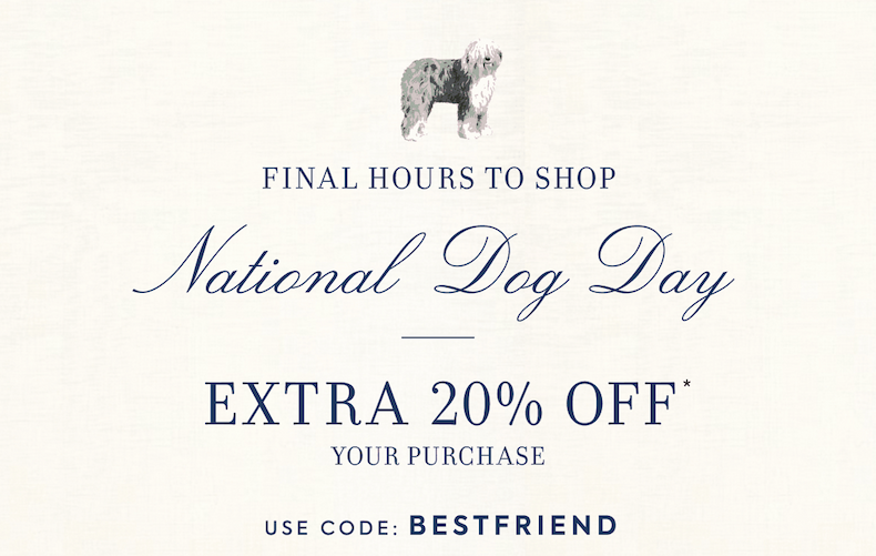 FINAL HOURS TO SHOP NATIONAL DOG DAY UP TO 30% OFF NEW ARRIVALS + EXTRA 15% OFF YOUR PURCHASE USE CODE BESTFRIEND