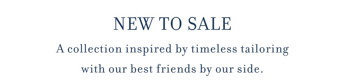 NEW TO SALE A collection inspired by timeless tailoring with our best friends by our side.