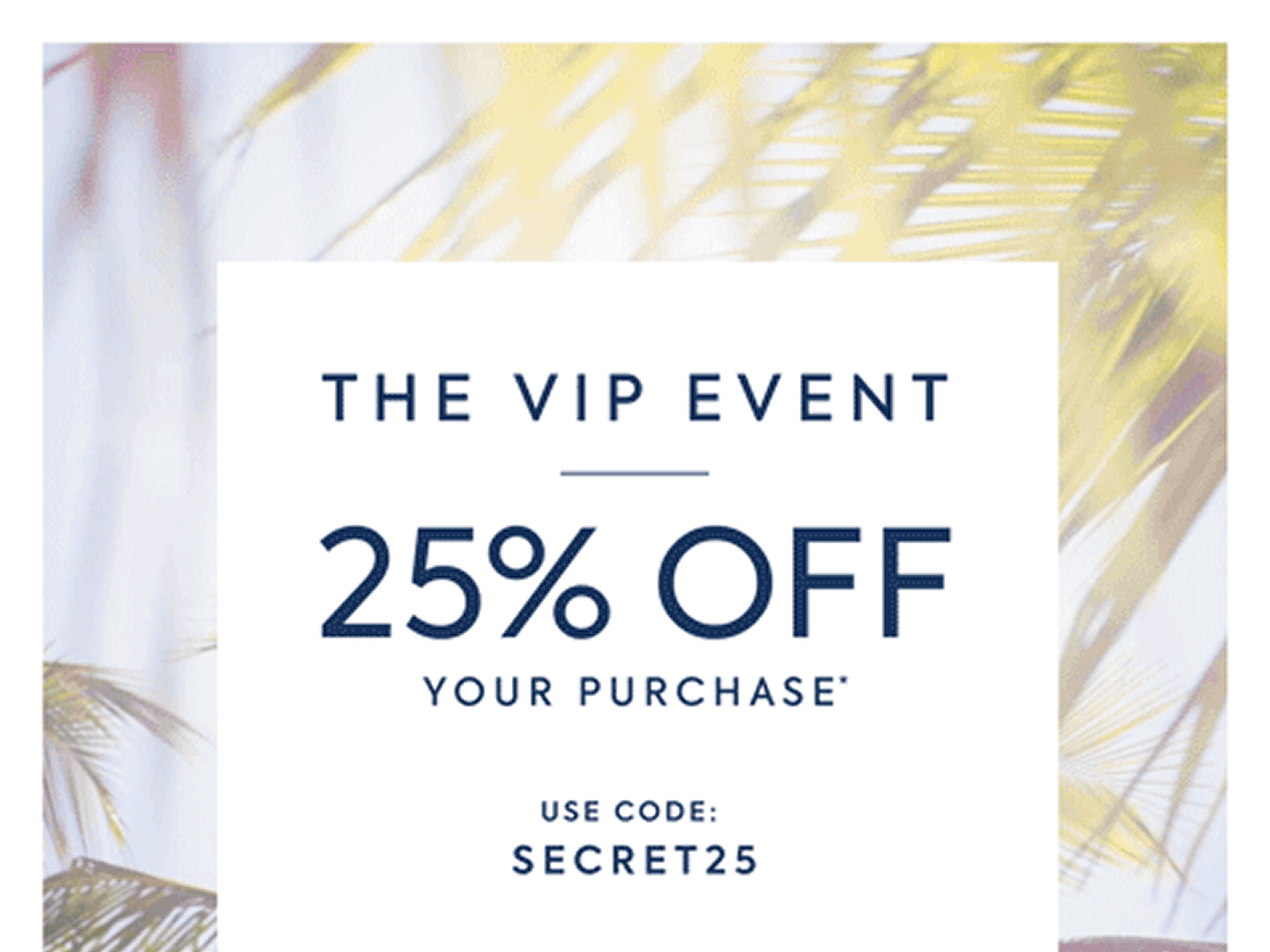 THE VIP EVENT 25% OFF YOUR PURCHASE