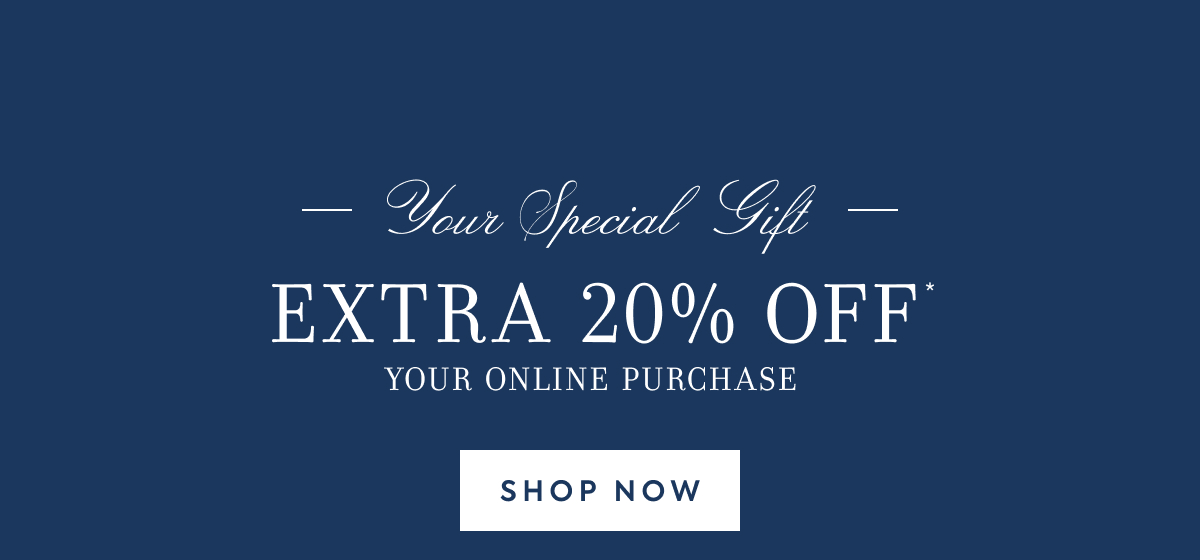 EXTRA 20% OFF YOUR ONLINE PURCHASE - SHOP NOW