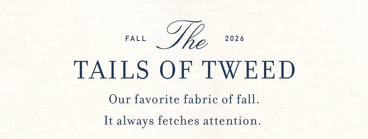 Falls 2026 The Tails Of Tweed Our favorite fabric&nbsp;of fall. It&nbsp;always&nbsp;fetches attention.