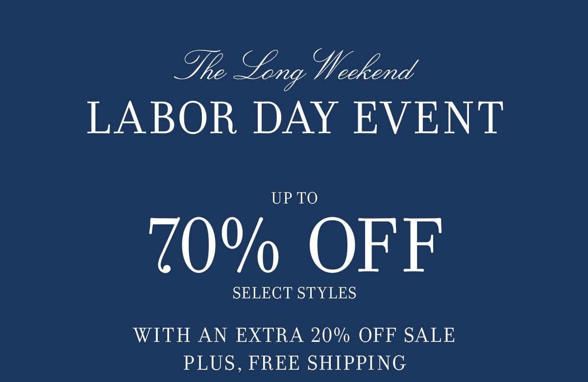 The Long Weekend - LABOR DAY EVENT - UP TO - 70% OFF - SELECT STYLES - WITH AN EXTRA 20% OFF SALE - PLUS, FREE SHIPPING