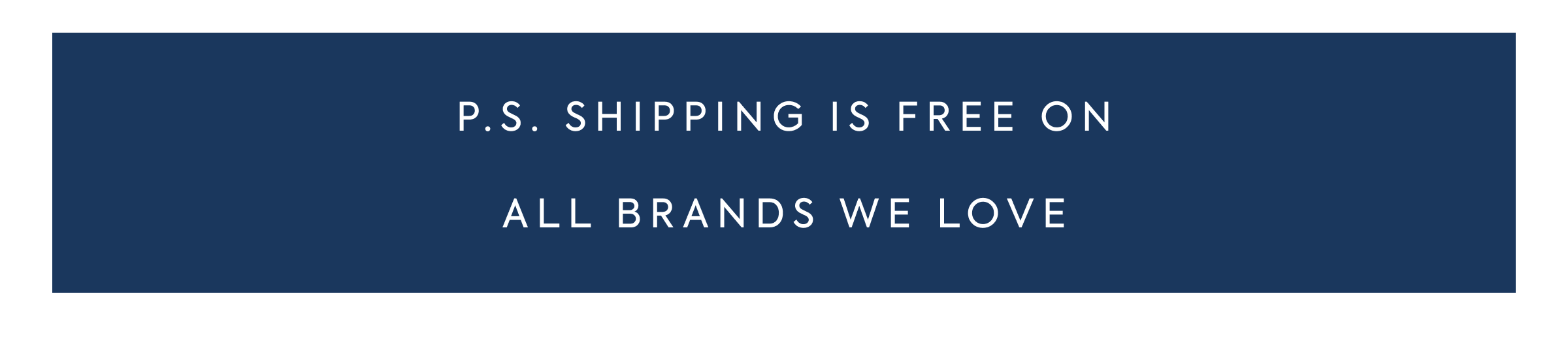 P.S. SHIPPING IS FREE ON ALL BRANDS WE LOVE