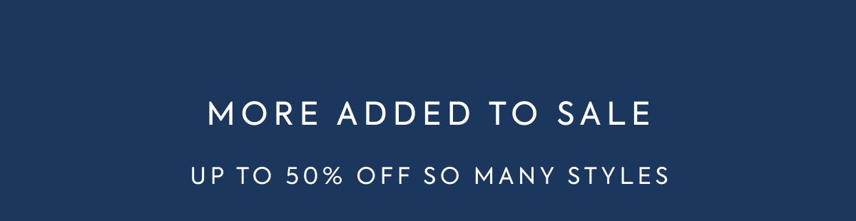 MORE ADDED TO SALE UP TO 50% OFF SO MANY STYLES