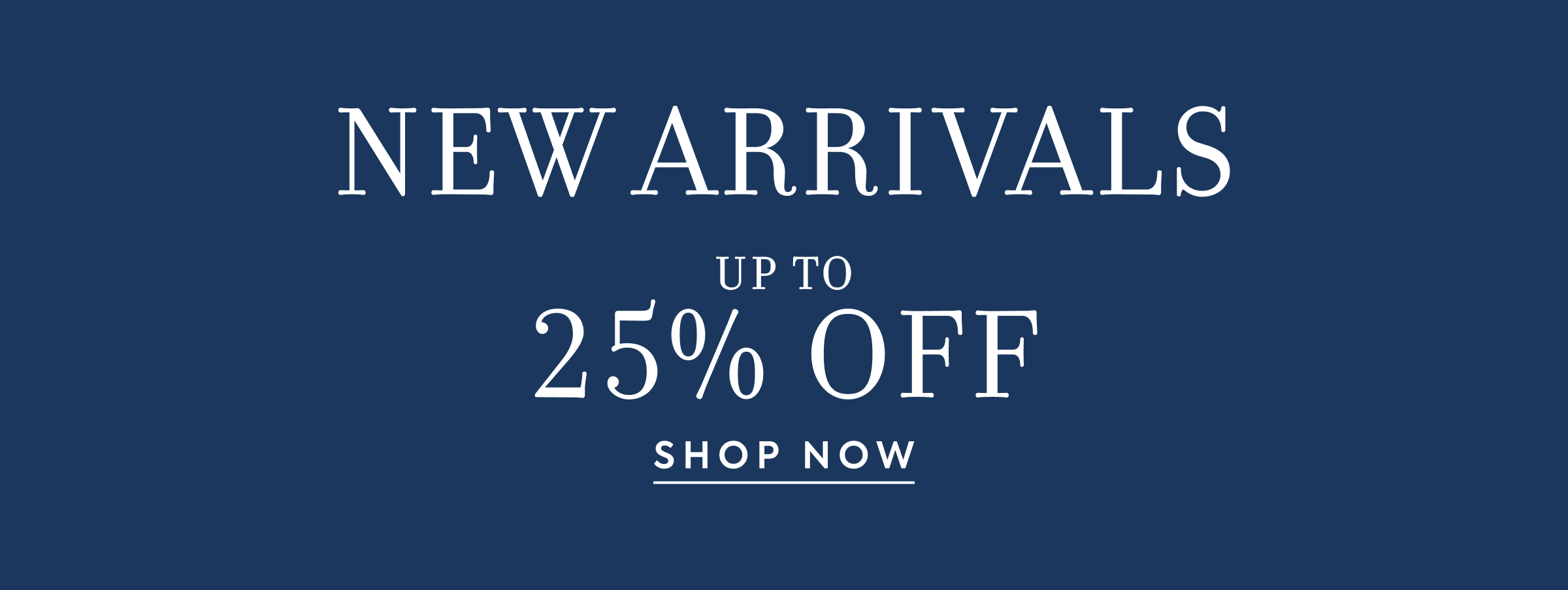 NEW ARRIVALS UP TO 25% OFF