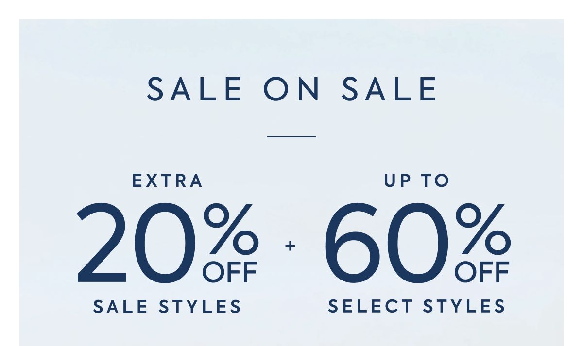 SALE ON SALE EXTRA 20% OFF SALE STYLES + UP TO 60% OFF SELECT STYLES