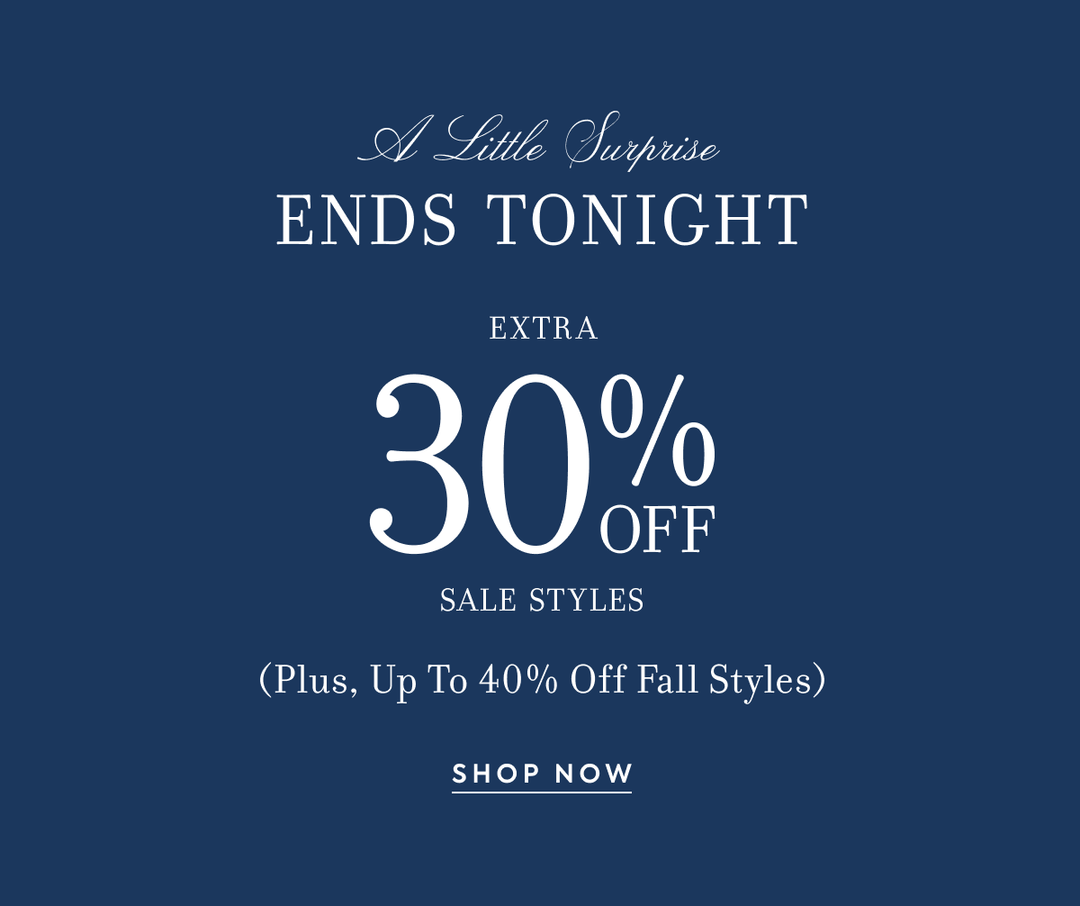 EXTRA 30% OFF SALE STYLES PLUS UP TO 40% OFF FALL STYLES ENDS TONIGHT