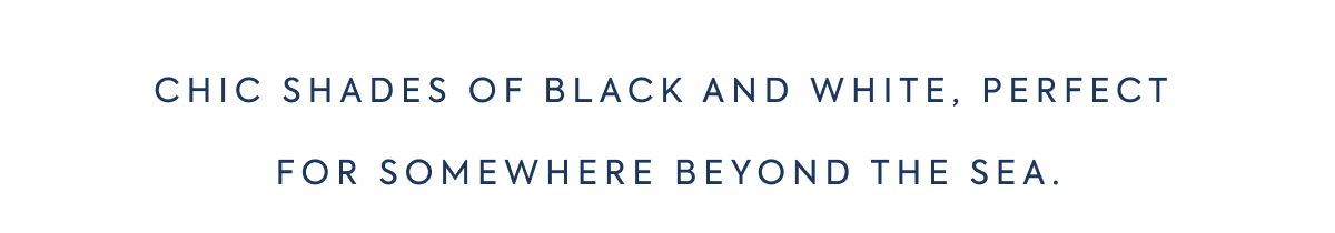 Chic shades of black and white, perfect for somewhere beyond the sea.