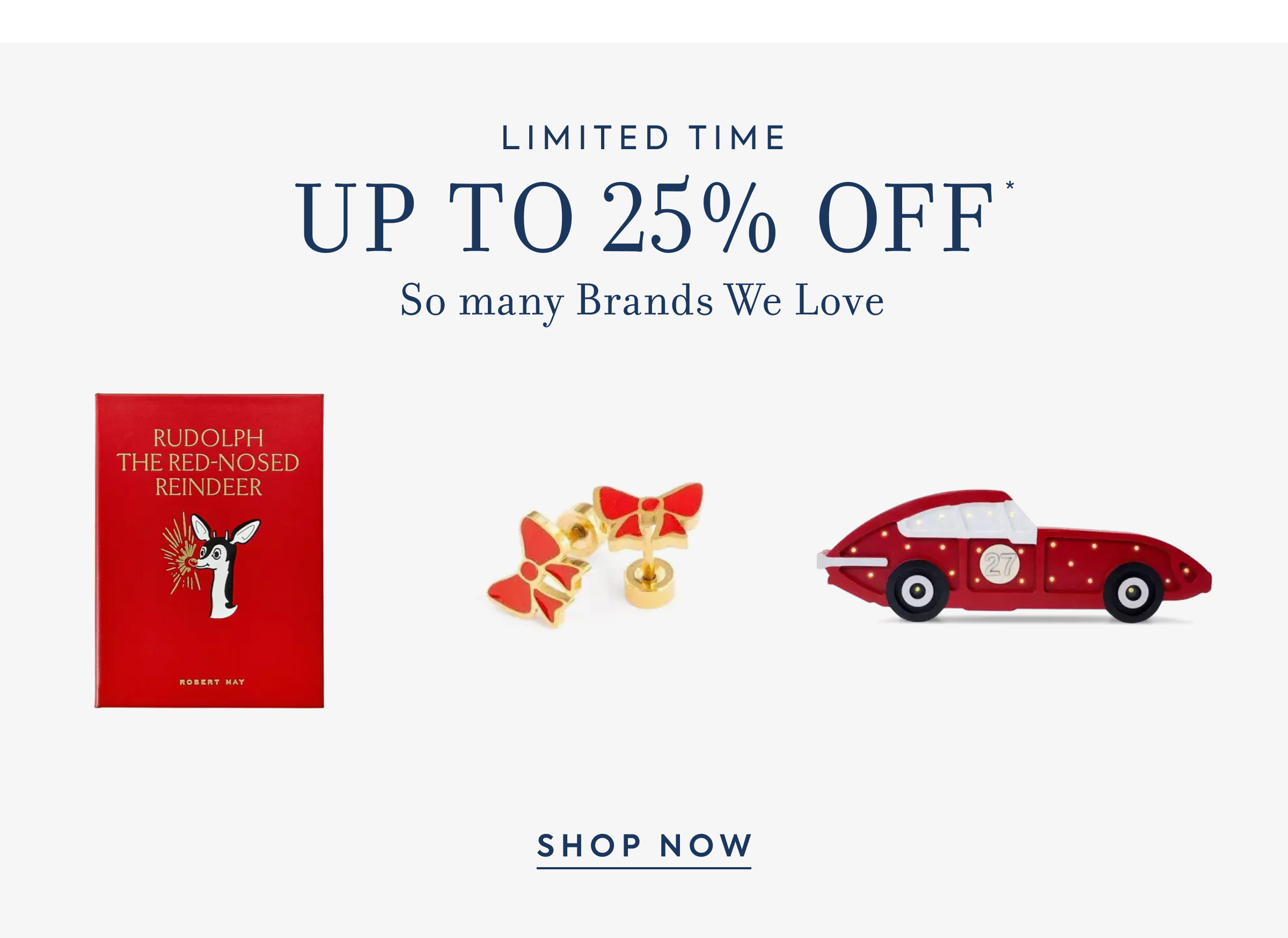LIMITED TIME - UP TO 25% OFF* - So many Brands We Love - RUDOLPH THE RED-NOSED REINDEER - ROBERT MAY - SHOP NOW