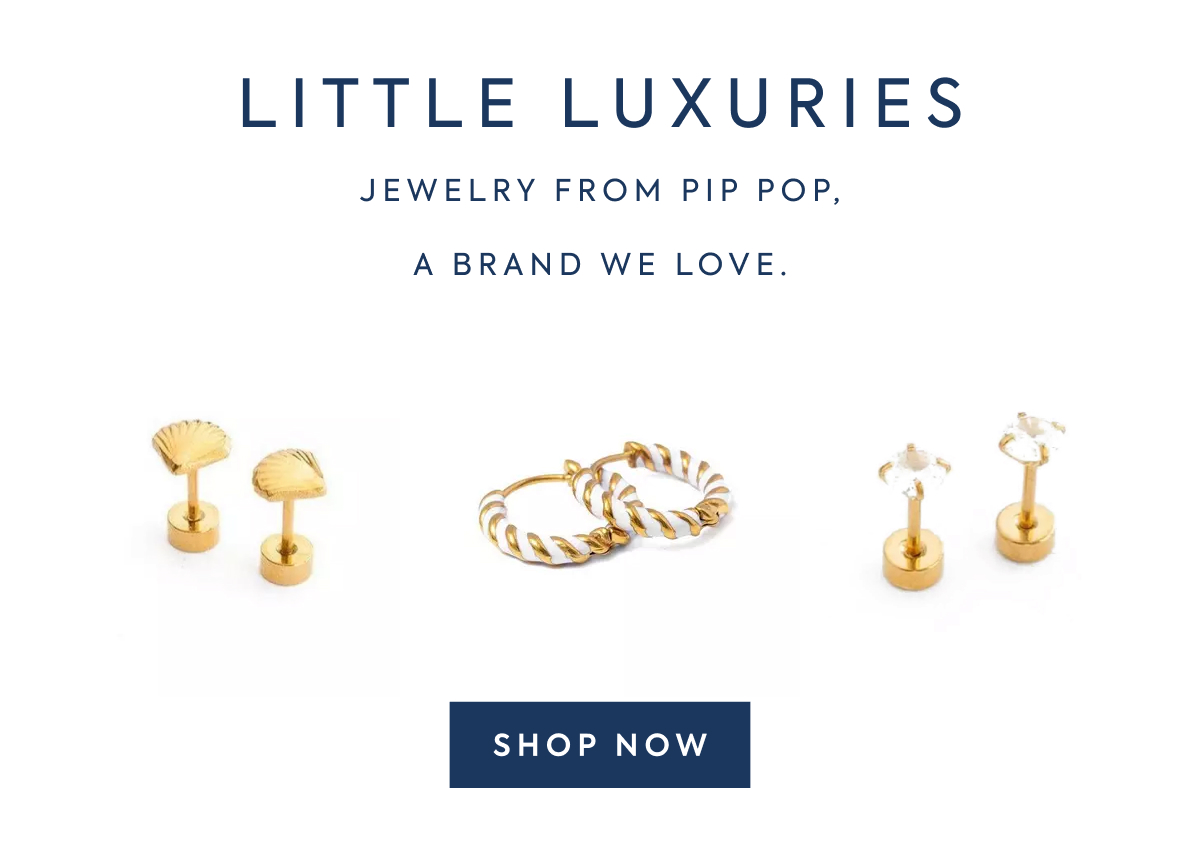 LITTLE LUXURIES - JEWELRY FROM PIP POP, - A BRAND WE LOVE. - SHOP NOW