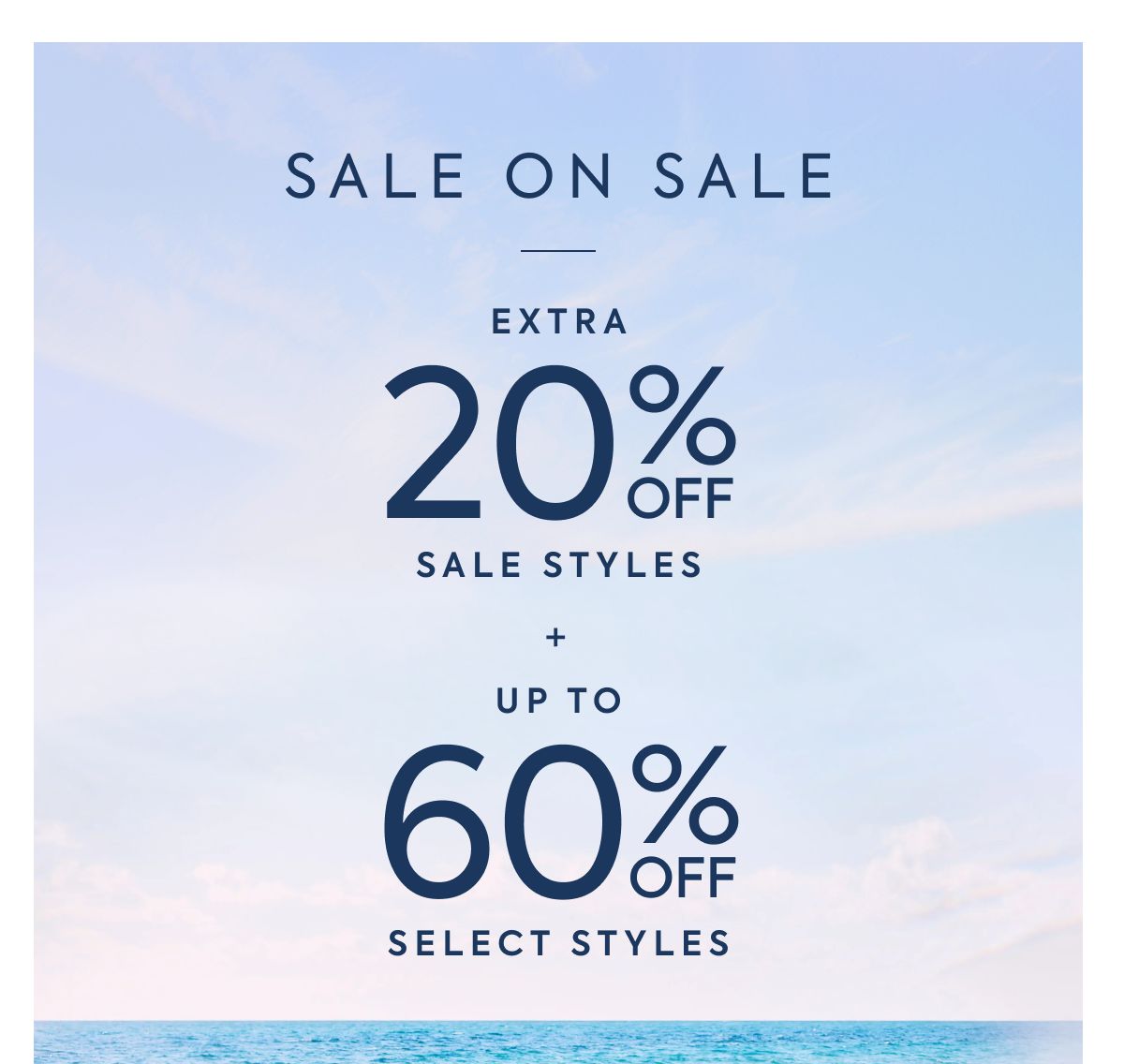 SALE ON SALE EXTRA 20% OFF SALE STYLES + UP TO 60% OFF SELECT STYLES