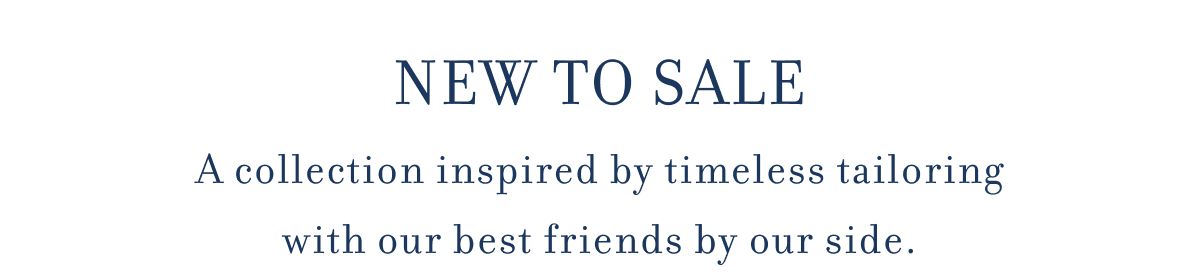 NEW TO SALE A collection inspired by timeless tailoring with our best friends by our side.
