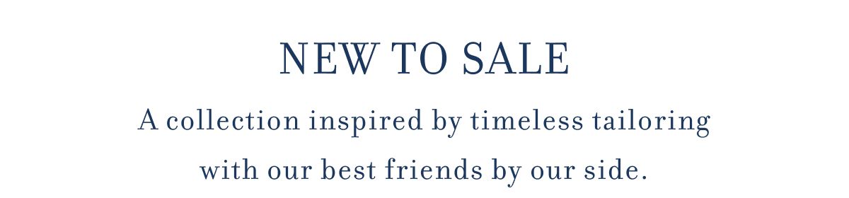 NEW TO SALE A collection inspired by timeless tailoring with our best friends by our side.