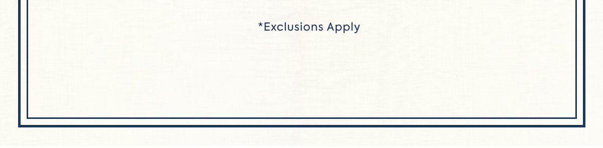 *Exclusions Apply